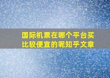 国际机票在哪个平台买比较便宜的呢知乎文章