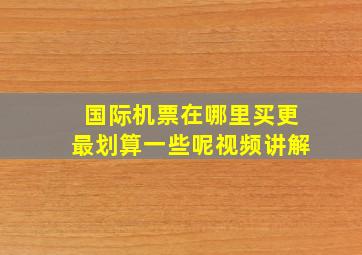 国际机票在哪里买更最划算一些呢视频讲解