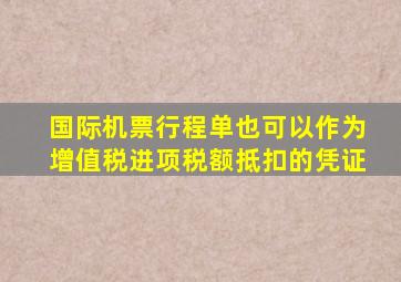 国际机票行程单也可以作为增值税进项税额抵扣的凭证