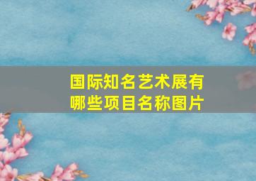 国际知名艺术展有哪些项目名称图片