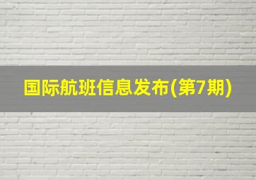 国际航班信息发布(第7期)