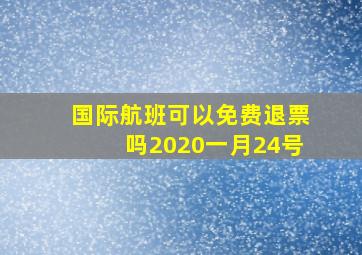 国际航班可以免费退票吗2020一月24号