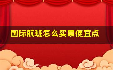 国际航班怎么买票便宜点