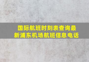 国际航班时刻表查询最新浦东机场航班信息电话