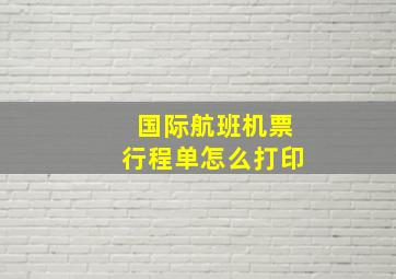 国际航班机票行程单怎么打印