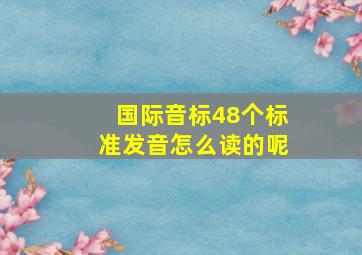 国际音标48个标准发音怎么读的呢