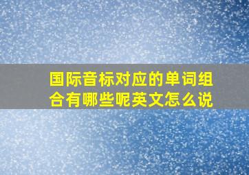 国际音标对应的单词组合有哪些呢英文怎么说