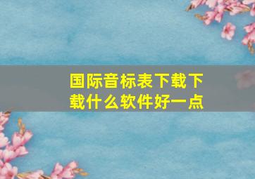 国际音标表下载下载什么软件好一点