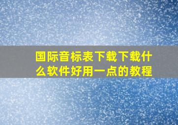 国际音标表下载下载什么软件好用一点的教程