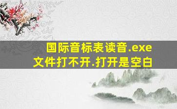 国际音标表读音.exe文件打不开.打开是空白