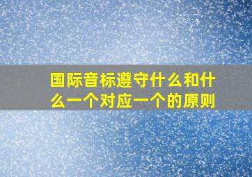 国际音标遵守什么和什么一个对应一个的原则