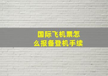 国际飞机票怎么报备登机手续