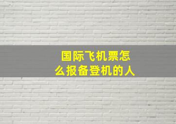 国际飞机票怎么报备登机的人