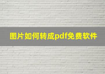 图片如何转成pdf免费软件