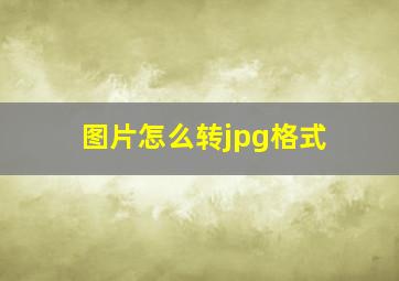 图片怎么转jpg格式