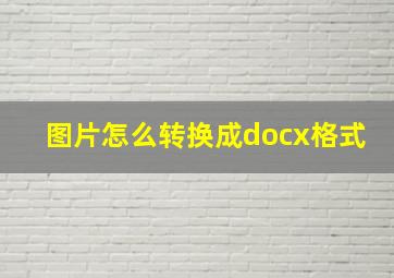 图片怎么转换成docx格式