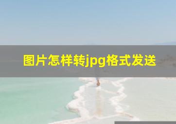 图片怎样转jpg格式发送