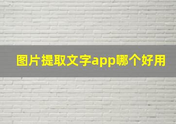 图片提取文字app哪个好用