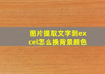 图片提取文字到excel怎么换背景颜色