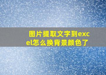 图片提取文字到excel怎么换背景颜色了