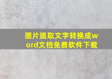 图片提取文字转换成word文档免费软件下载