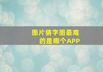 图片猜字图最难的是哪个APP