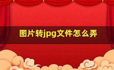 图片转jpg文件怎么弄