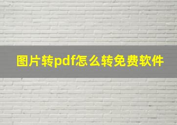 图片转pdf怎么转免费软件