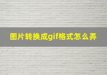 图片转换成gif格式怎么弄