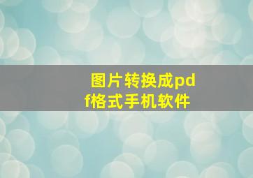 图片转换成pdf格式手机软件