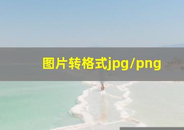 图片转格式jpg/png