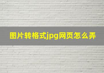 图片转格式jpg网页怎么弄