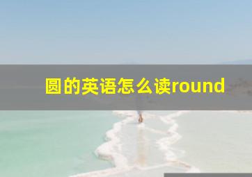 圆的英语怎么读round