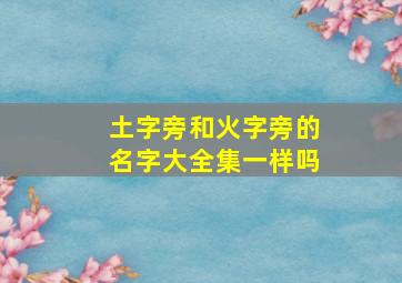 土字旁和火字旁的名字大全集一样吗