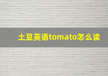 土豆英语tomato怎么读