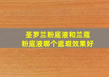 圣罗兰粉底液和兰蔻粉底液哪个遮瑕效果好