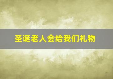 圣诞老人会给我们礼物