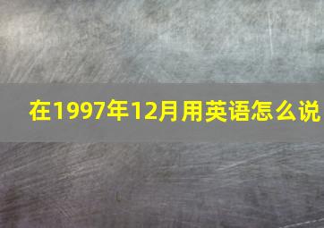 在1997年12月用英语怎么说