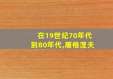 在19世纪70年代到80年代,屠格涅夫