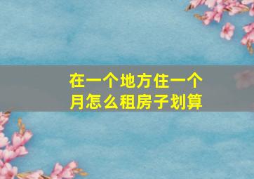 在一个地方住一个月怎么租房子划算