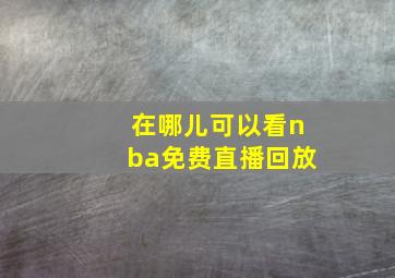 在哪儿可以看nba免费直播回放