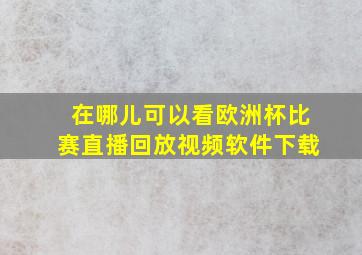 在哪儿可以看欧洲杯比赛直播回放视频软件下载