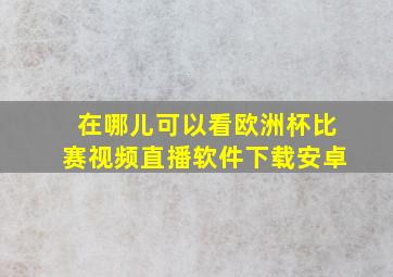 在哪儿可以看欧洲杯比赛视频直播软件下载安卓