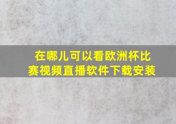 在哪儿可以看欧洲杯比赛视频直播软件下载安装