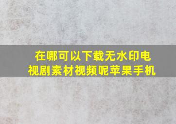 在哪可以下载无水印电视剧素材视频呢苹果手机