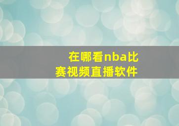 在哪看nba比赛视频直播软件