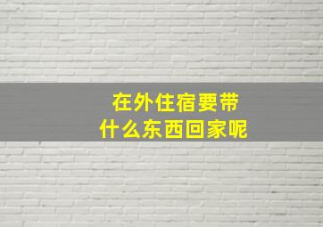 在外住宿要带什么东西回家呢