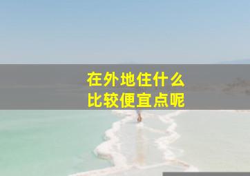 在外地住什么比较便宜点呢