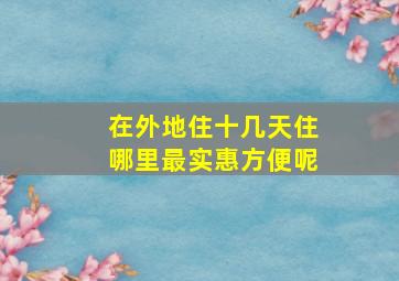 在外地住十几天住哪里最实惠方便呢