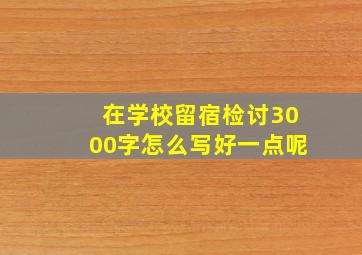 在学校留宿检讨3000字怎么写好一点呢